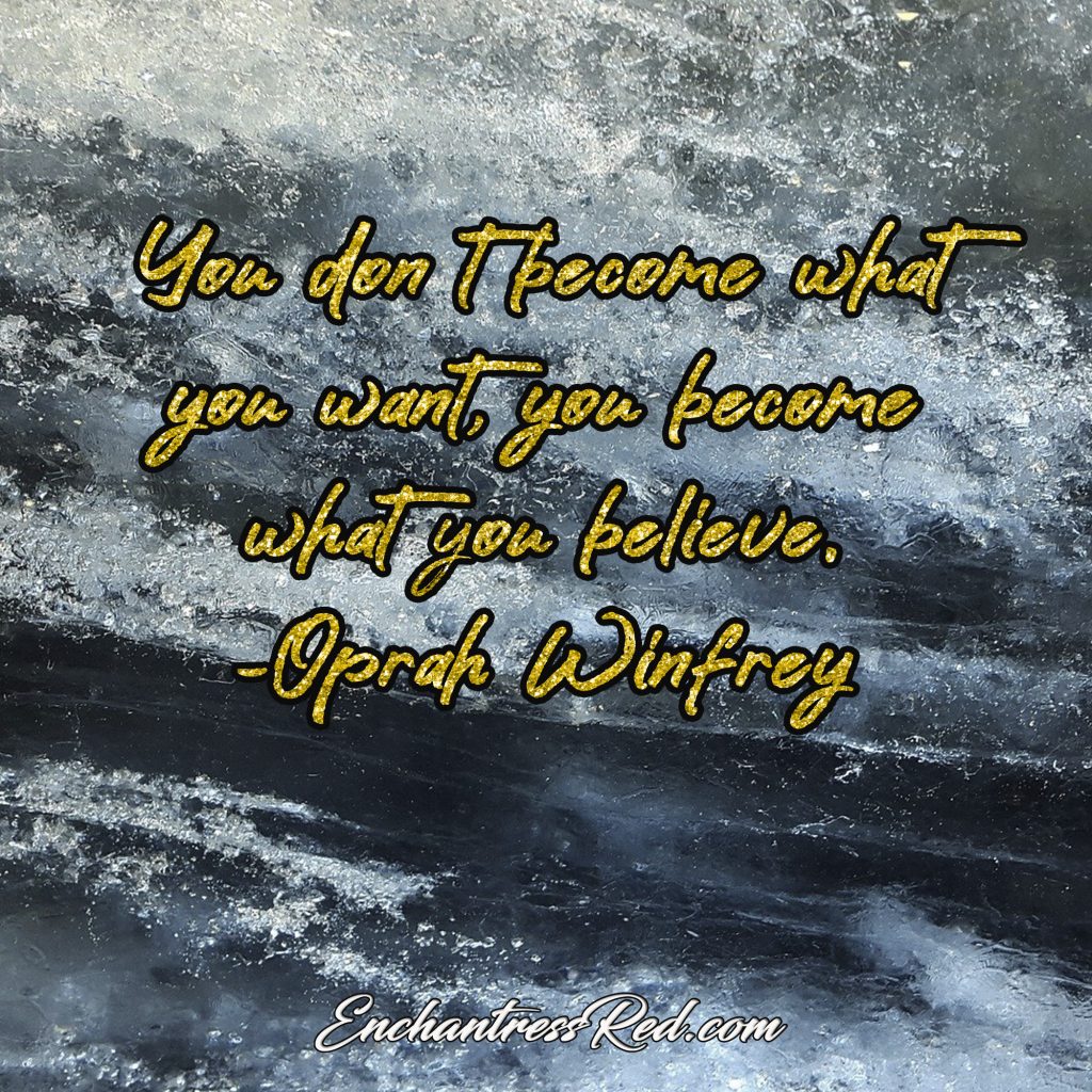 You don't become what you want, you become what you believe ~Oprah Winfrey