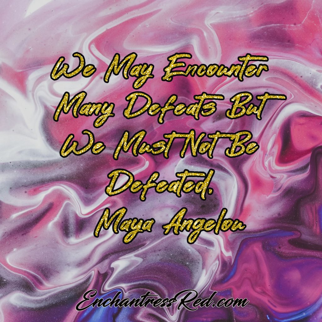 We may encounter many defeats but we must not be defeated. ~Maya Angelou