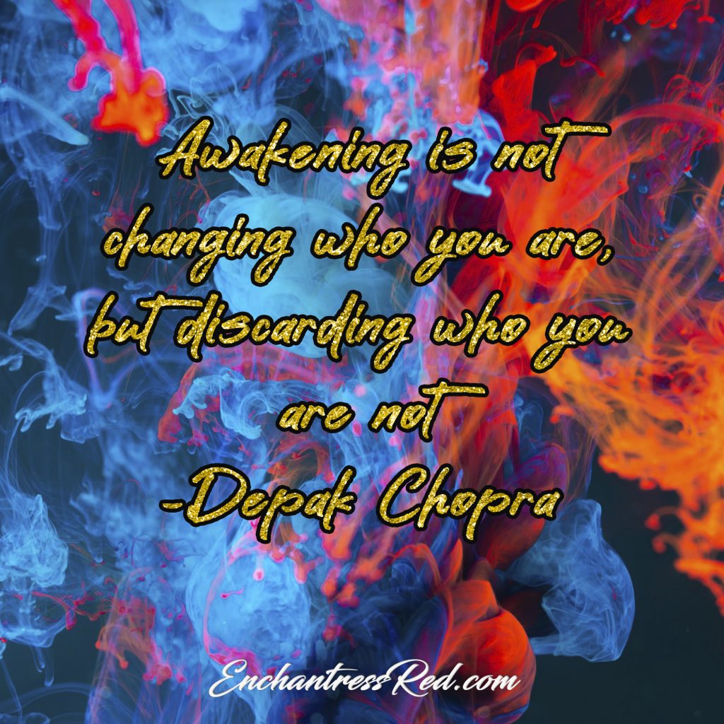 Awakening is not changing who you are, but discarding who you are not ~Depak Chopra